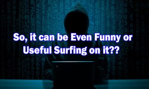 SO, it can be even funny or useful surfing on it--